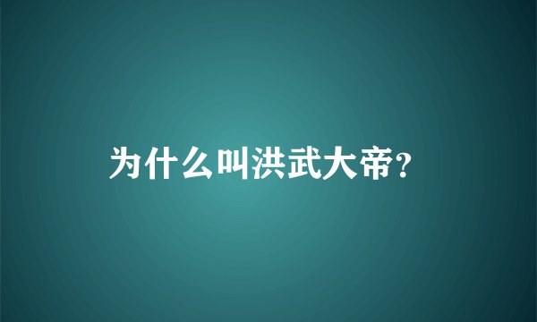 为什么叫洪武大帝？