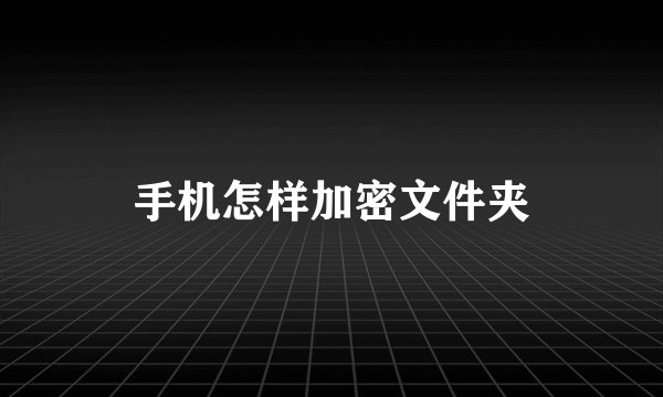 手机怎样加密文件夹