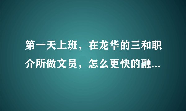 第一天上班，在龙华的三和职介所做文员，怎么更快的融入她们啊