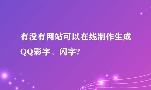 有没有网站可以在线制作生成QQ彩字、闪字?
