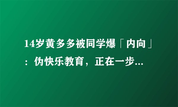 14岁黄多多被同学爆「内向」：伪快乐教育，正在一步步毁了孩子