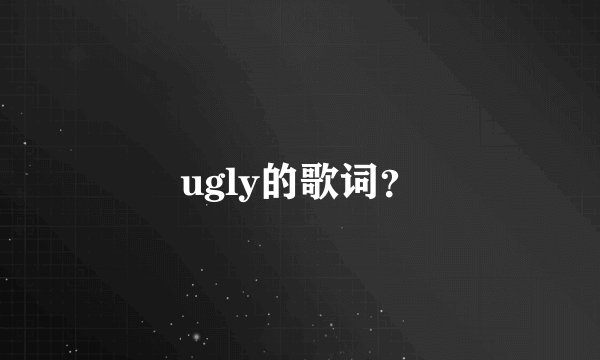 ugly的歌词？
