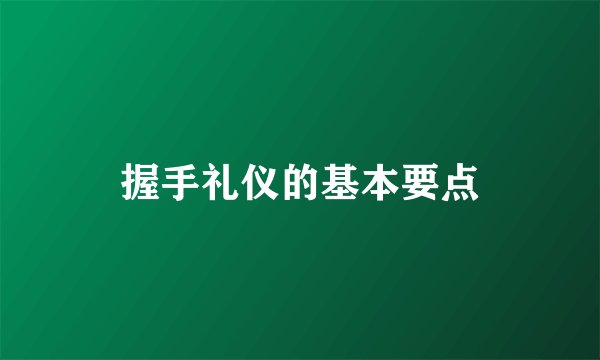 握手礼仪的基本要点