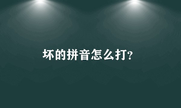 坏的拼音怎么打？