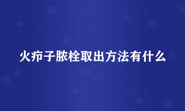 火疖子脓栓取出方法有什么