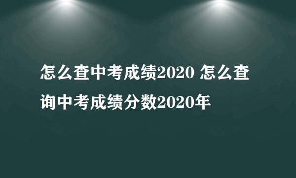 怎么查中考成绩2020 怎么查询中考成绩分数2020年