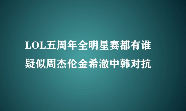 LOL五周年全明星赛都有谁 疑似周杰伦金希澈中韩对抗