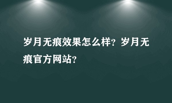 岁月无痕效果怎么样？岁月无痕官方网站？