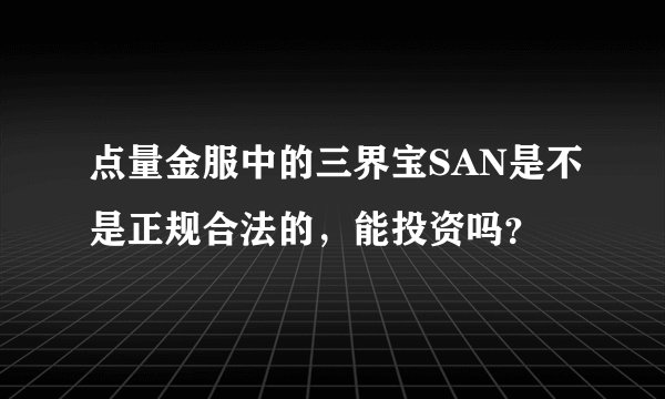 点量金服中的三界宝SAN是不是正规合法的,能投资吗?