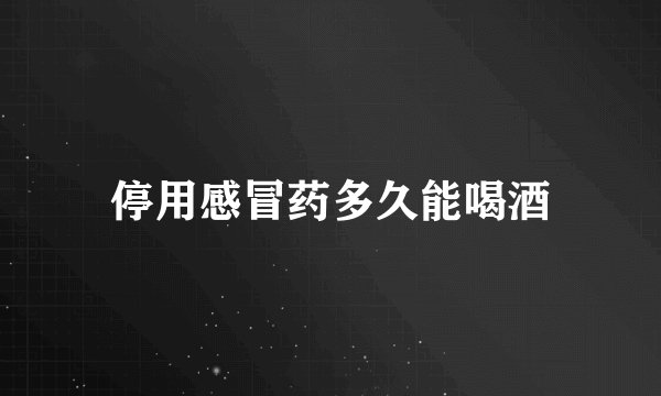 停用感冒药多久能喝酒