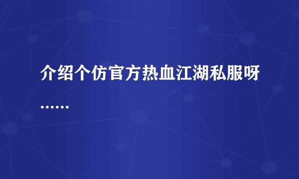 介绍个仿官方热血江湖私服呀......