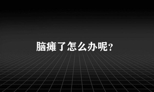 脑瘫了怎么办呢？