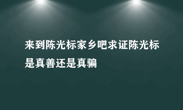 来到陈光标家乡吧求证陈光标是真善还是真骗