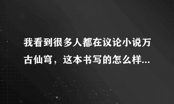 我看到很多人都在议论小说万古仙穹，这本书写的怎么样？真的很好看么？
