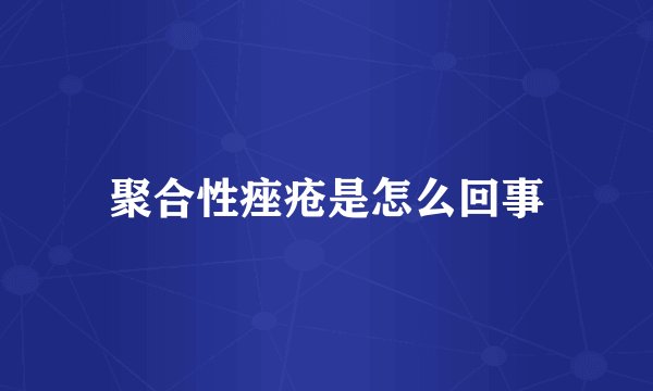 聚合性痤疮是怎么回事