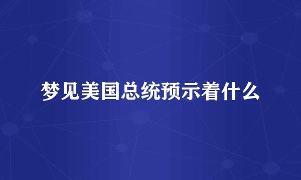梦见美国总统预示着什么
