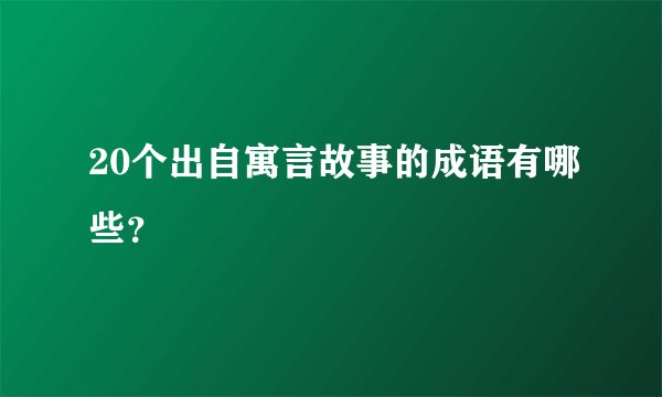 20个出自寓言故事的成语有哪些？