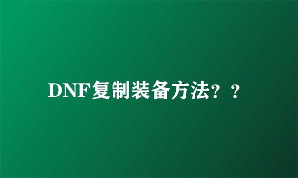 DNF复制装备方法？？