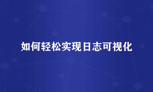 如何轻松实现日志可视化
