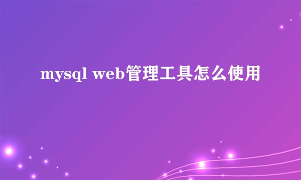 mysql web管理工具怎么使用