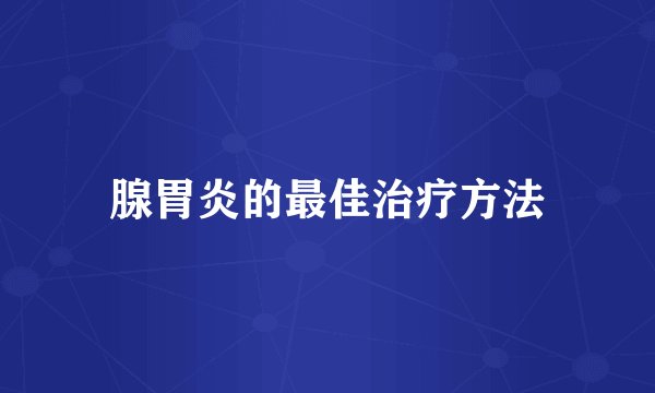 腺胃炎的最佳治疗方法