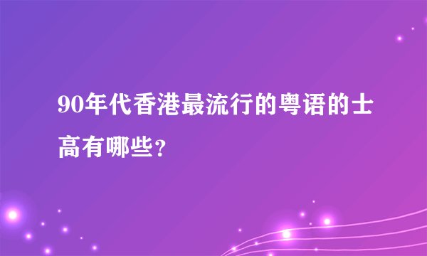 90年代香港最流行的粤语的士高有哪些？