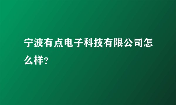 宁波有点电子科技有限公司怎么样？