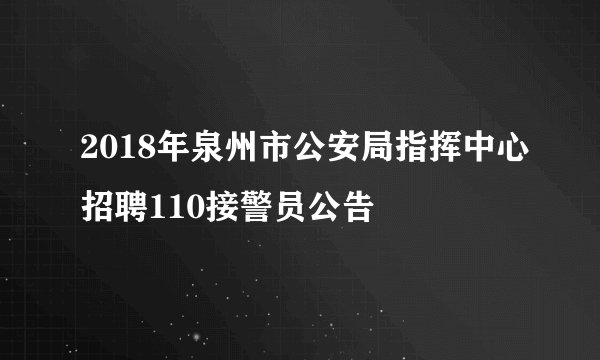 2018年泉州市公安局指挥中心招聘110接警员公告
