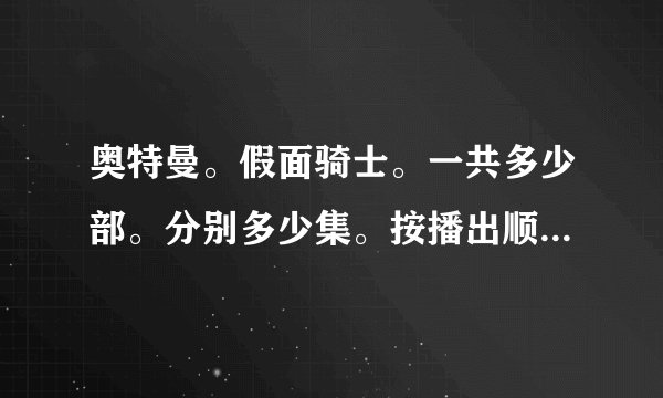 奥特曼。假面骑士。一共多少部。分别多少集。按播出顺序列出来。我准备在家补奥特曼和假面超人。