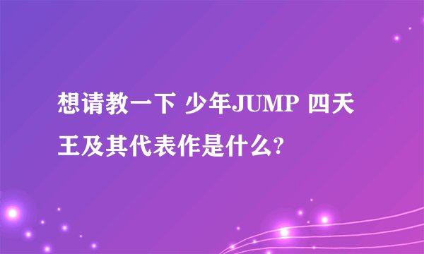 想请教一下 少年JUMP 四天王及其代表作是什么?