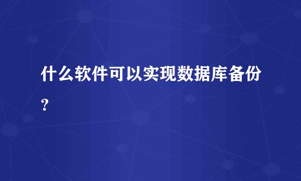 什么软件可以实现数据库备份？
