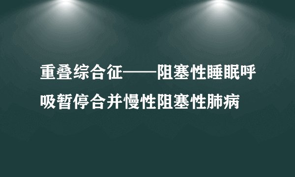重叠综合征——阻塞性睡眠呼吸暂停合并慢性阻塞性肺病