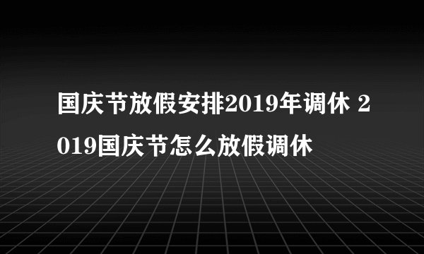 国庆节放假安排2019年调休 2019国庆节怎么放假调休