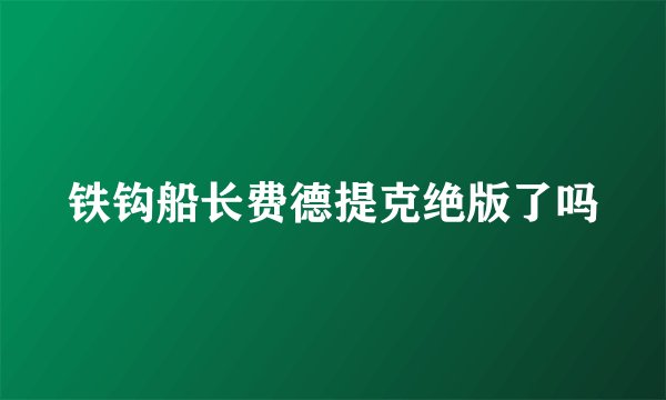 铁钩船长费德提克绝版了吗