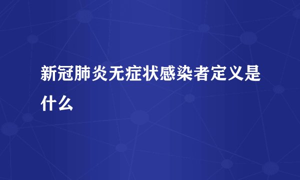 新冠肺炎无症状感染者定义是什么
