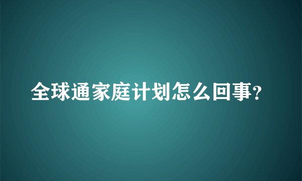 全球通家庭计划怎么回事？