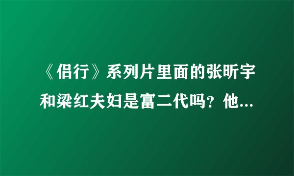 《侣行》系列片里面的张昕宇和梁红夫妇是富二代吗？他们旅行的资金来自哪里？