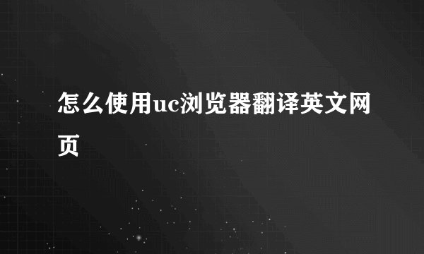 怎么使用uc浏览器翻译英文网页