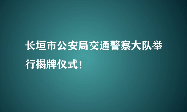 长垣市公安局交通警察大队举行揭牌仪式！