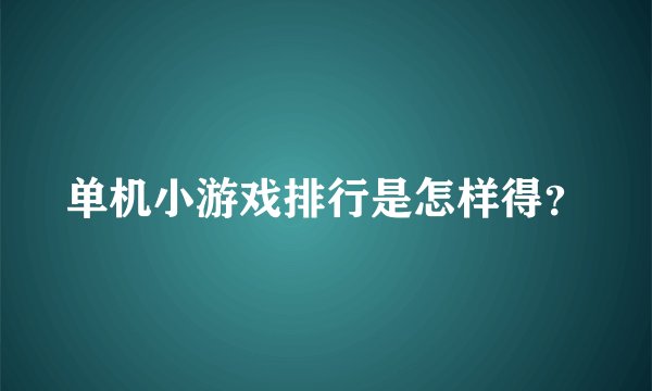 单机小游戏排行是怎样得？
