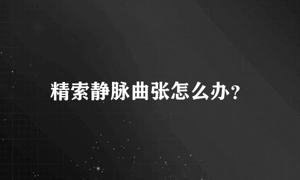 精索静脉曲张怎么办？