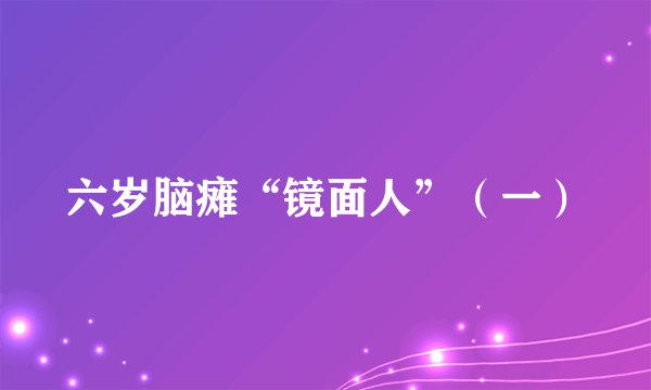 六岁脑瘫“镜面人”（一）