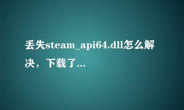 丢失steam_api64.dll怎么解决，下载了不会安装