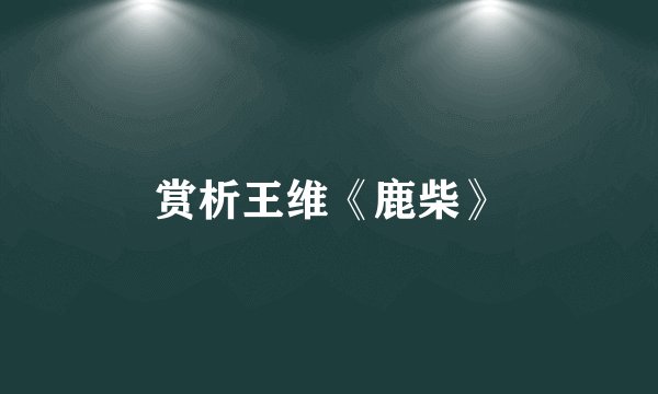赏析王维《鹿柴》