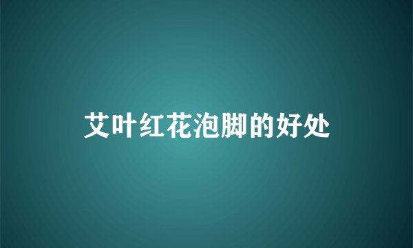 艾叶红花泡脚的好处