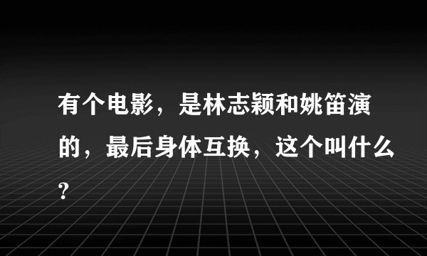 有个电影，是林志颖和姚笛演的，最后身体互换，这个叫什么？