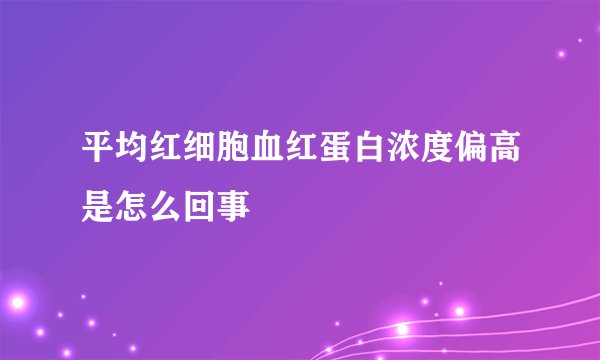 平均红细胞血红蛋白浓度偏高是怎么回事