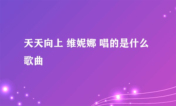 天天向上 维妮娜 唱的是什么歌曲