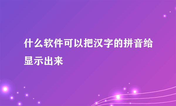 什么软件可以把汉字的拼音给显示出来