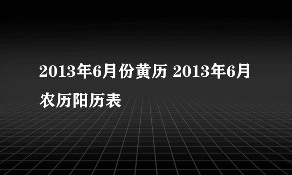 2013年6月份黄历 2013年6月农历阳历表